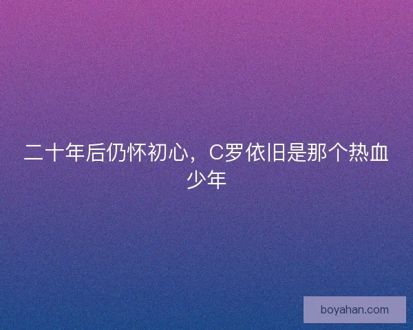 二十年后仍怀初心，C罗依旧是那个热血少年
