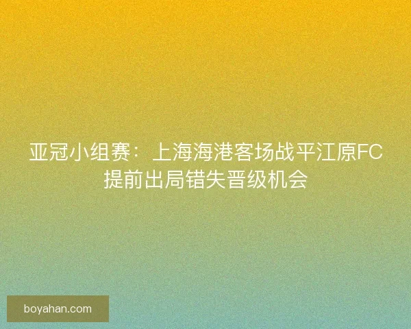 亚冠小组赛：上海海港客场战平江原FC提前出局错失晋级机会