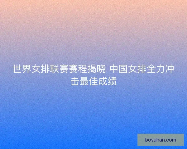 世界女排联赛赛程揭晓 中国女排全力冲击最佳成绩