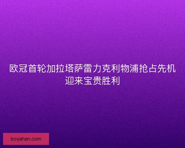 欧冠首轮加拉塔萨雷力克利物浦抢占先机迎来宝贵胜利