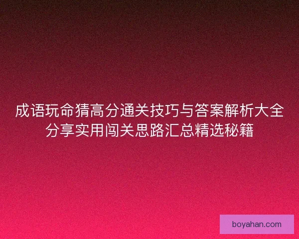 成语玩命猜高分通关技巧与答案解析大全分享实用闯关思路汇总精选秘籍
