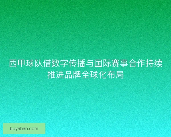 西甲球队借数字传播与国际赛事合作持续推进品牌全球化布局