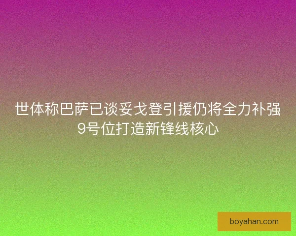 世体称巴萨已谈妥戈登引援仍将全力补强9号位打造新锋线核心